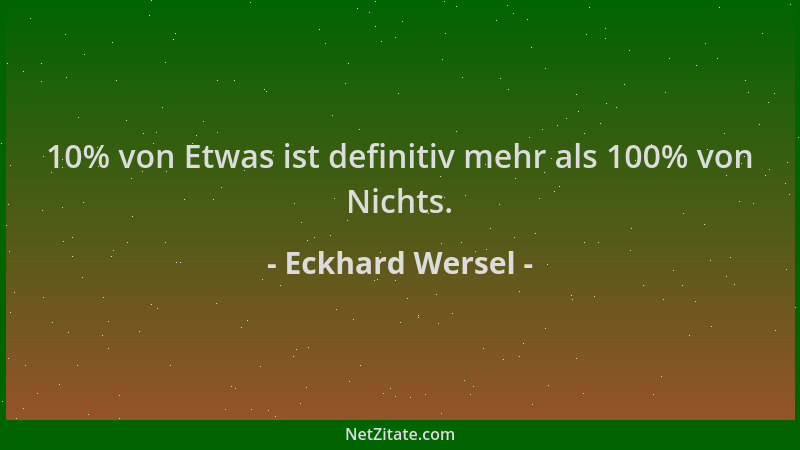 Eckhard Wersel - 10% von Etwas ist definitiv mehr als 100% von Nichts....