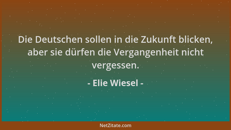 Elie Wiesel - Die Deutschen sollen in die Zukunft blicken, aber sie dürfen die Vergangenheit nicht vergessen....