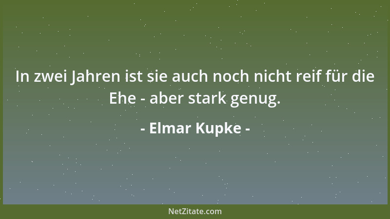 Elmar Kupke - In zwei Jahren ist sie auch noch nicht reif für die Ehe - aber stark genug....