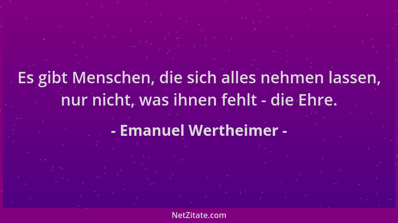 Emanuel Wertheimer - Es gibt Menschen, die sich alles nehmen lassen, nur nicht, was ihnen fehlt - die Ehre....