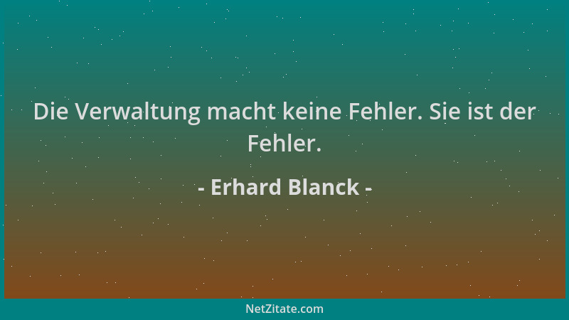 Erhard Blanck - Die Verwaltung macht keine Fehler. Sie ist der Fehler....
