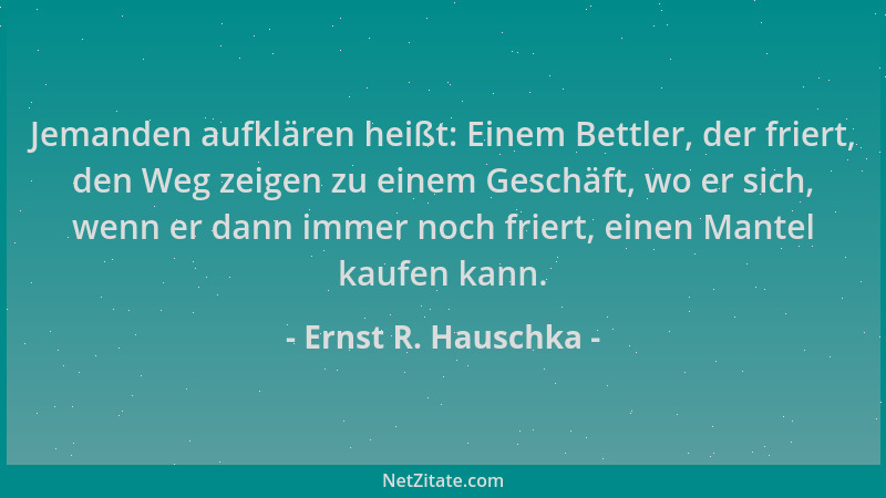 Ernst R. Hauschka - Jemanden aufklären heißt: Einem Bettler, der friert, den Weg zeigen zu einem Geschäft, wo er sich, wenn...