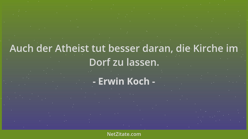 Erwin Koch - Auch der Atheist tut besser daran, die Kirche im Dorf zu lassen....
