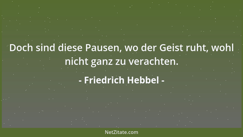 Friedrich Hebbel - Doch sind diese Pausen, wo der Geist ruht, wohl nicht ganz zu verachten....