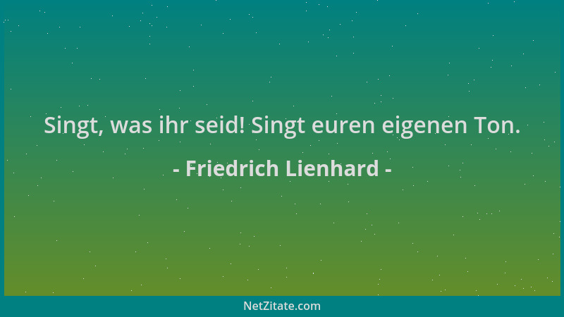 Friedrich Lienhard - Singt, was ihr seid! Singt euren eigenen Ton....