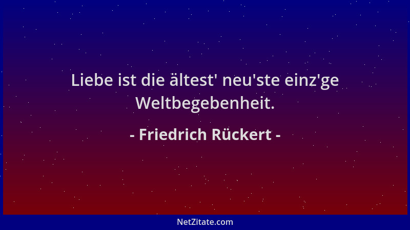 Friedrich Rückert - Liebe ist die ältest ' neu 'ste einz 'ge Weltbegebenheit....