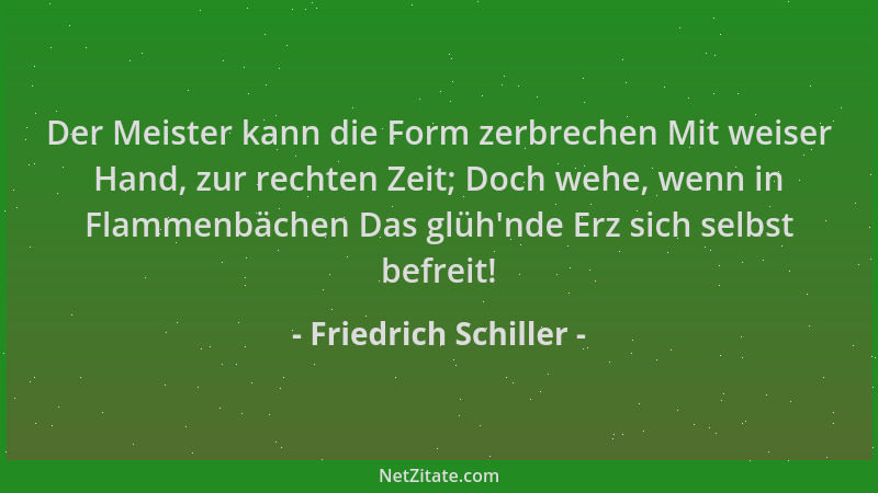 Friedrich Schiller - Der Meister kann die Form zerbrechen Mit weiser Hand, zur rechten Zeit; Doch wehe, wenn in Flammenbäch...