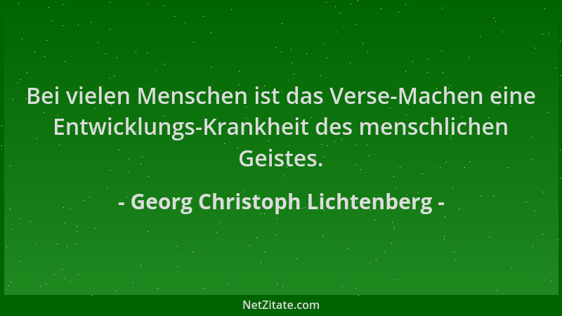 Georg Christoph Lichtenberg - Bei vielen Menschen ist das Verse-Machen eine Entwicklungs-Krankheit des menschlichen Geistes...