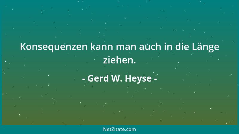 Gerd W. Heyse - Konsequenzen kann man auch in die Länge ziehen....