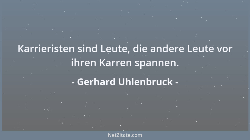Gerhard Uhlenbruck - Karrieristen sind Leute, die andere Leute vor ihren Karren spannen....