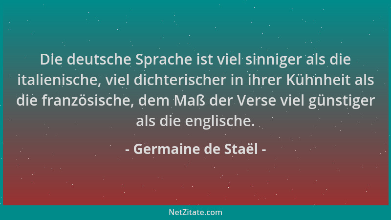 Germaine de Staël - Die deutsche Sprache ist viel sinniger als die italienische, viel dichterischer in ihrer Kühnheit als d...