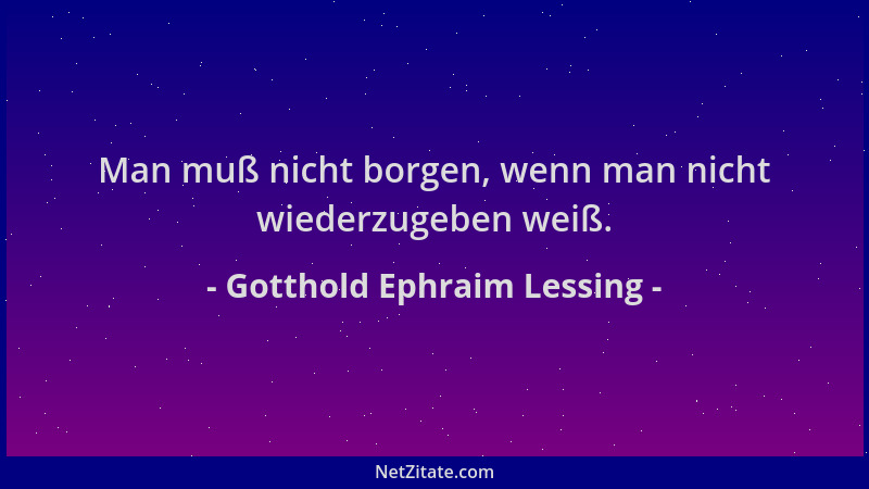 Gotthold Ephraim Lessing - Man muß nicht borgen, wenn man nicht wiederzugeben weiß....
