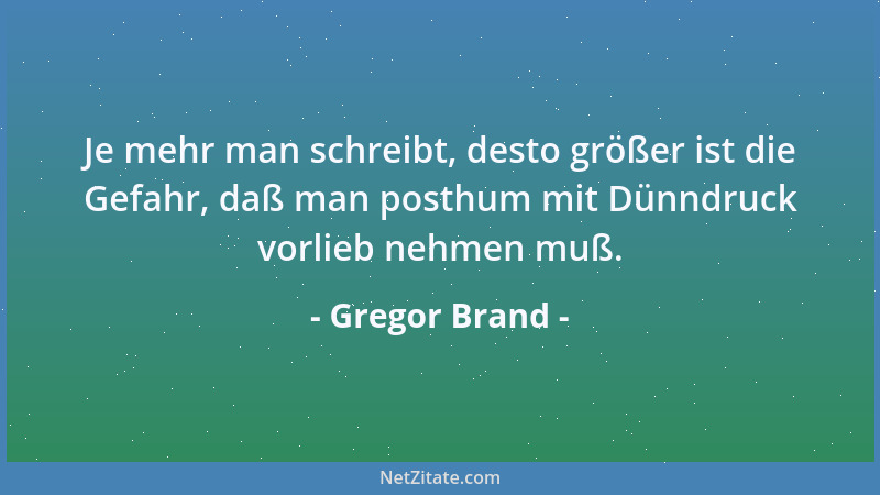 Gregor Brand - Je mehr man schreibt, desto größer ist die Gefahr, daß man posthum mit Dünndruck vorlieb nehmen muß....