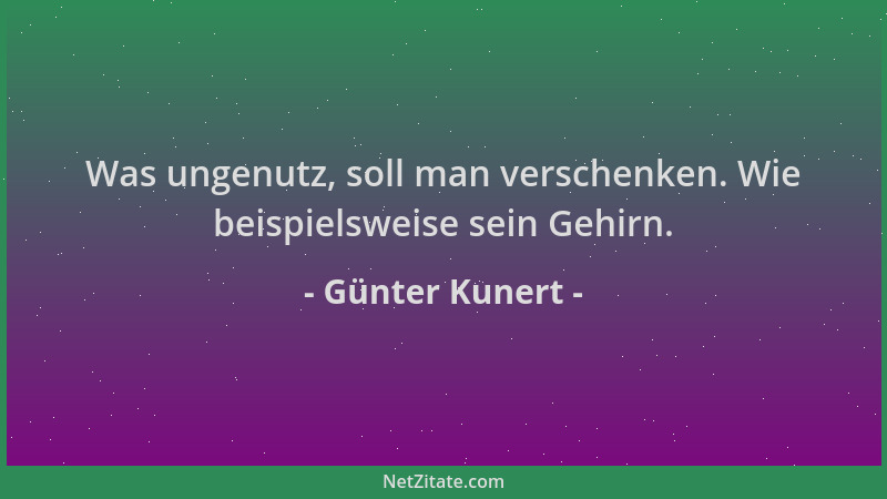 Günter Kunert - Was ungenutz, soll man verschenken. Wie beispielsweise sein Gehirn....
