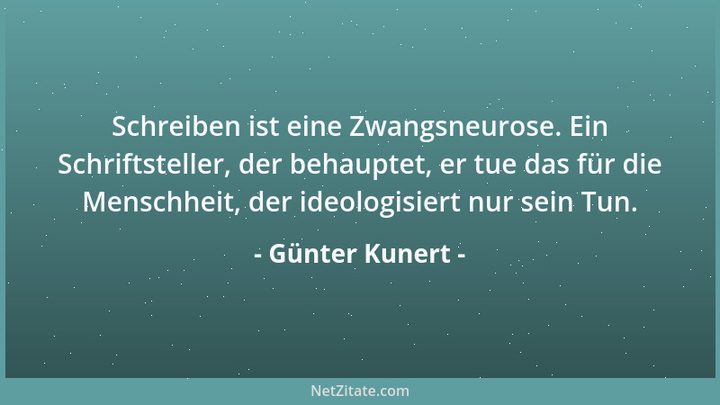 Günter Kunert - Schreiben ist eine Zwangsneurose. Ein Schriftsteller, der behauptet, er tue das für die Menschheit, der ide...