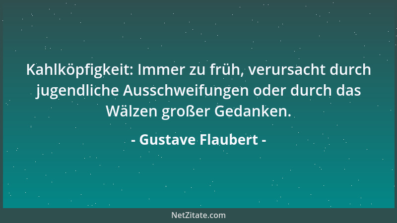 Gustave Flaubert - Kahlköpfigkeit: Immer zu früh, verursacht durch jugendliche Ausschweifungen oder durch das Wälzen großer...