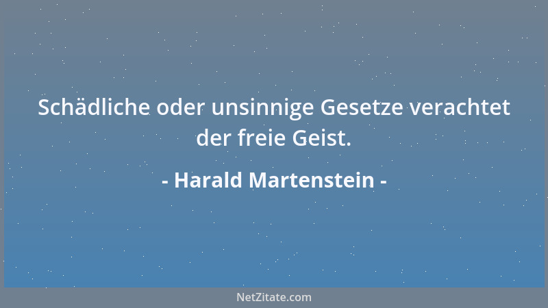 Harald Martenstein - Schädliche oder unsinnige Gesetze verachtet der freie Geist....