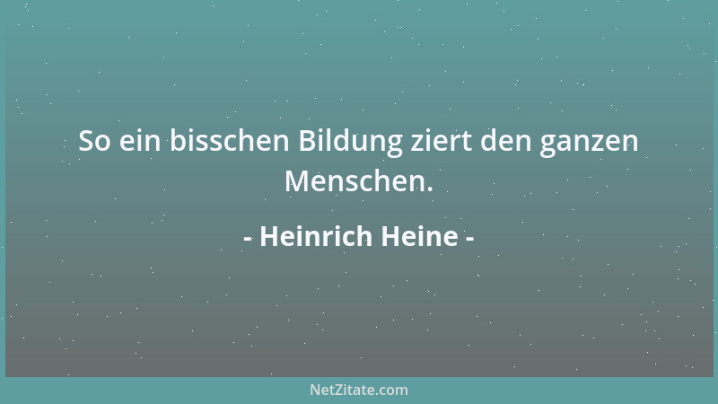Heinrich Heine - So ein bisschen Bildung ziert den ganzen Menschen....