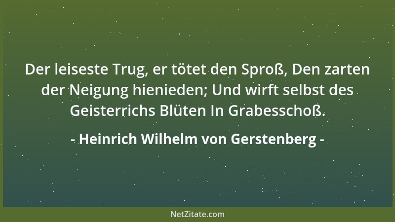 Heinrich Wilhelm von Gerstenberg - Der leiseste Trug, er tötet den Sproß, Den zarten der Neigung hienieden; Und wirft selbs...