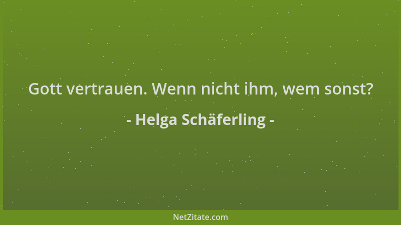 Helga Schäferling - Gott vertrauen. Wenn nicht ihm, wem sonst?...