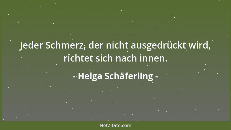Helga Schäferling - Jeder Schmerz, der nicht ausgedrückt wird, richtet sich nach innen....