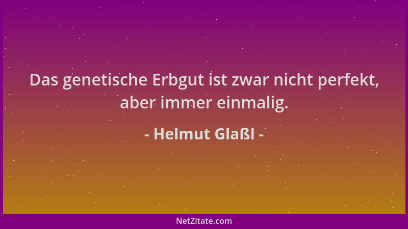 Helmut Glaßl - Das genetische Erbgut ist zwar nicht perfekt, aber immer einmalig....