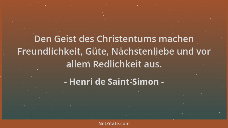 Henri de Saint-Simon - Den Geist des Christentums machen Freundlichkeit, Güte, Nächstenliebe und vor allem Redlichkeit aus....