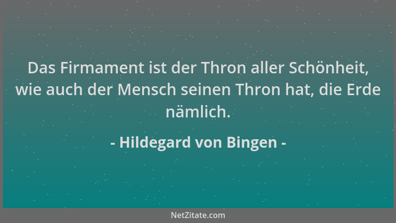 Hildegard von Bingen - Das Firmament ist der Thron aller Schönheit, wie auch der Mensch seinen Thron hat, die Erde nämlich....