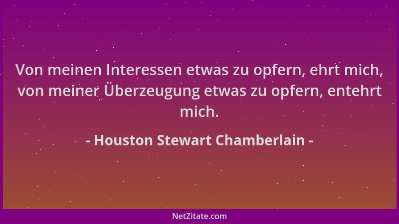 Houston Stewart Chamberlain - Von meinen Interessen etwas zu opfern, ehrt mich, von meiner Überzeugung etwas zu opfern, ent...