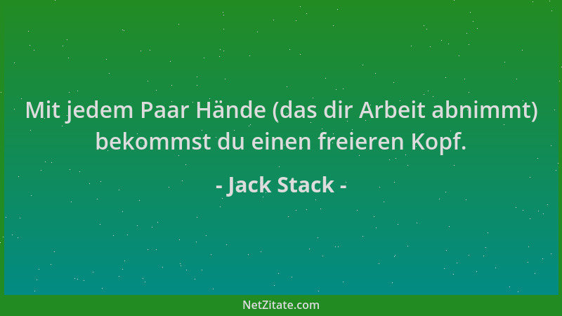 Jack Stack - Mit jedem Paar Hände (das dir Arbeit abnimmt) bekommst du einen freieren Kopf....