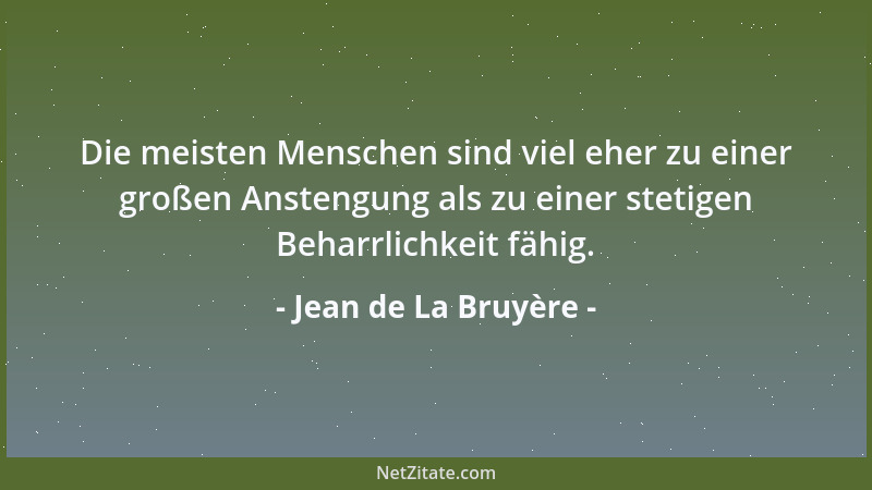 Jean de La Bruyère - Die meisten Menschen sind viel eher zu einer großen Anstengung als zu einer stetigen Beharrlichkeit fä...