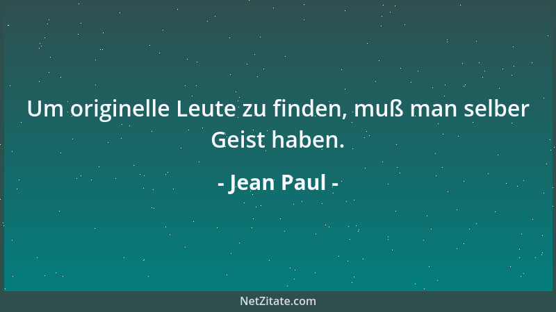 Jean Paul - Um originelle Leute zu finden, muß man selber Geist haben....