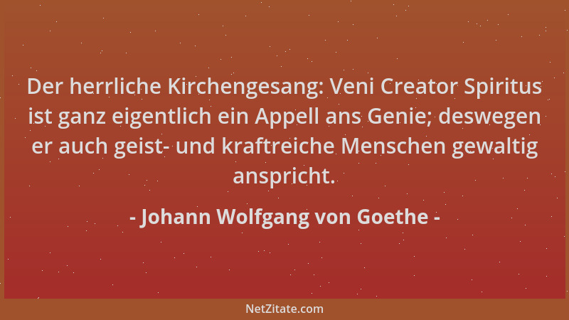 Johann Wolfgang von Goethe - Der herrliche Kirchengesang: Veni Creator Spiritus ist ganz eigentlich ein Appell ans Genie; d...