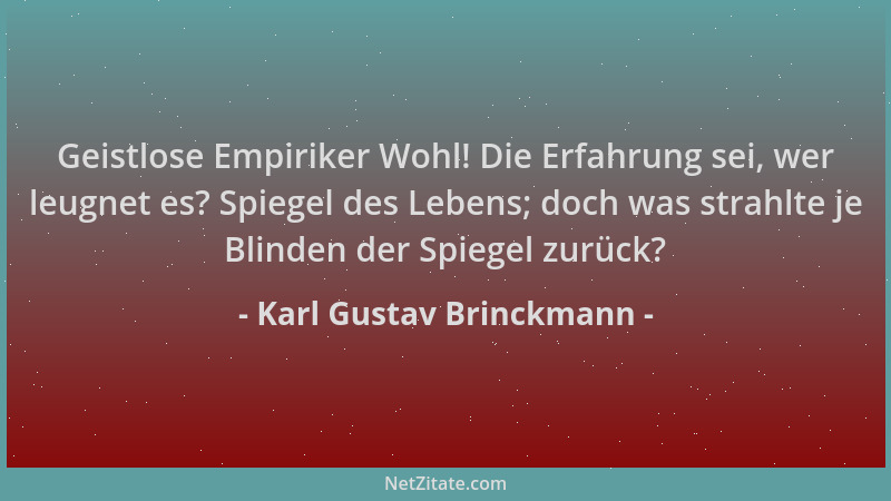 Karl Gustav Brinckmann - Geistlose Empiriker Wohl! Die Erfahrung sei, wer leugnet es? Spiegel des Lebens; doch was strahlte...