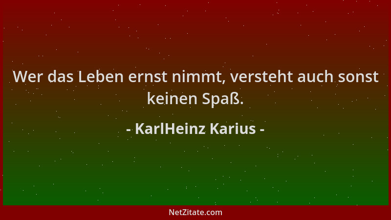 KarlHeinz Karius - Wer das Leben ernst nimmt, versteht auch sonst keinen Spaß....