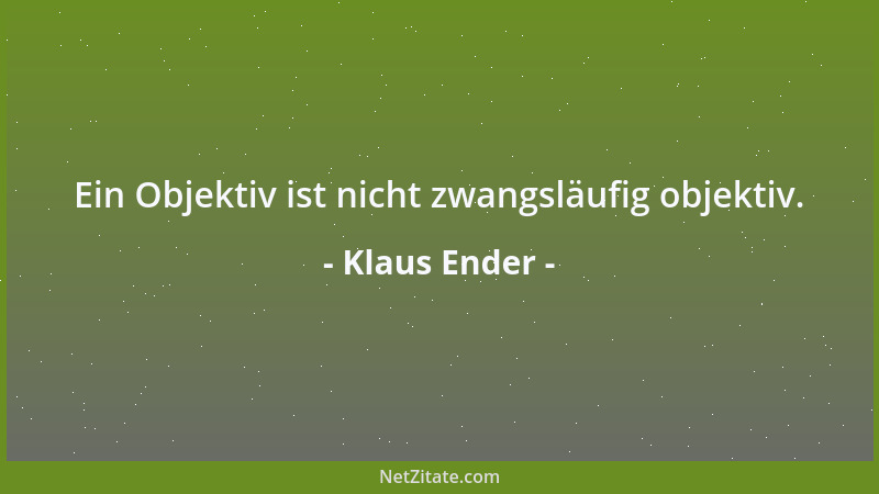 Klaus Ender - Ein Objektiv ist nicht zwangsläufig objektiv....