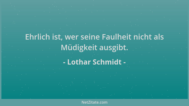 Lothar Schmidt - Ehrlich ist, wer seine Faulheit nicht als Müdigkeit ausgibt....