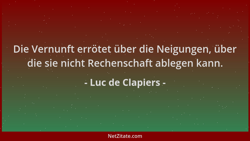 Luc de Clapiers - Die Vernunft errötet über die Neigungen, über die sie nicht Rechenschaft ablegen kann....