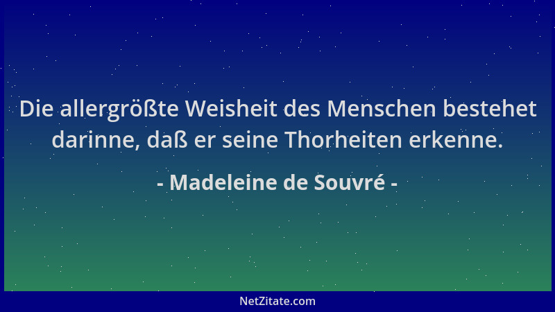 Madeleine de Souvré - Die allergrößte Weisheit des Menschen bestehet darinne, daß er seine Thorheiten erkenne....