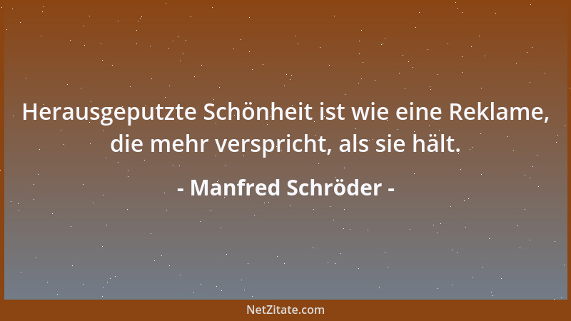 Manfred Schröder - Herausgeputzte Schönheit ist wie eine Reklame, die mehr verspricht, als sie hält....