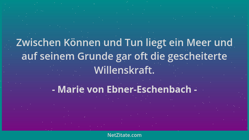 Marie von Ebner-Eschenbach - Zwischen Können und Tun liegt ein Meer und auf seinem Grunde gar oft die gescheiterte Willensk...