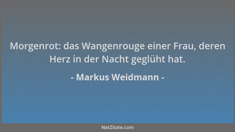 Markus Weidmann - Morgenrot: das Wangenrouge einer Frau, deren Herz in der Nacht geglüht hat....