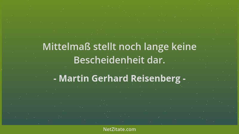 Martin Gerhard Reisenberg - Mittelmaß stellt noch lange keine Bescheidenheit dar....