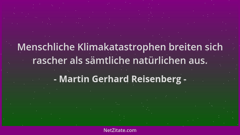 Martin Gerhard Reisenberg - Menschliche Klimakatastrophen breiten sich rascher als sämtliche natürlichen aus....
