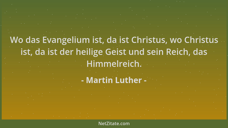 Martin Luther - Wo das Evangelium ist, da ist Christus, wo Christus ist, da ist der heilige Geist und sein Reich, das Himme...