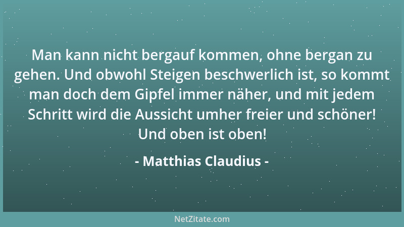 Matthias Claudius - Man kann nicht bergauf kommen, ohne bergan zu gehen. Und obwohl Steigen beschwerlich ist, so kommt man...