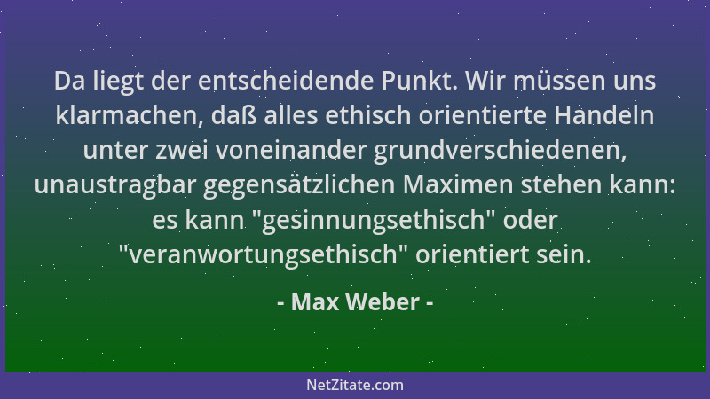 Max Weber - Da liegt der entscheidende Punkt. Wir müssen uns klarmachen, daß alles ethisch orientierte Handeln unter zwei v...