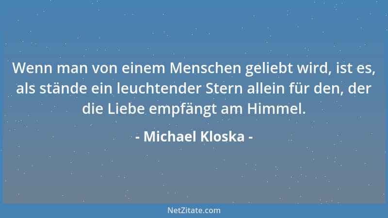 Michael Kloska - Wenn man von einem Menschen geliebt wird, ist es, als stände ein leuchtender Stern allein für den, der die...
