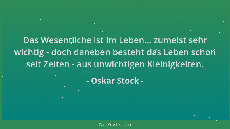 Oskar Stock - Das Wesentliche ist im Leben... zumeist sehr wichtig - doch daneben besteht das Leben schon seit Zeiten - aus...
