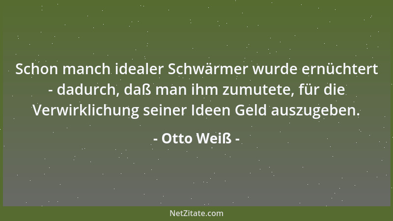 Otto Weiß - Schon manch idealer Schwärmer wurde ernüchtert - dadurch, daß man ihm zumutete, für die Verwirklichung seiner I...